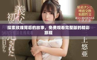 探索玫瑰背后的故事，免费观看完整版的精彩旅程
