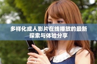 多样化成人影片在线播放的最新探索与体验分享