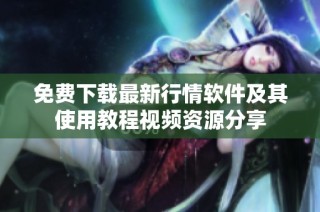 免费下载最新行情软件及其使用教程视频资源分享
