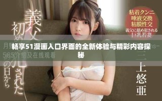 畅享51漫画入口界面的全新体验与精彩内容探秘