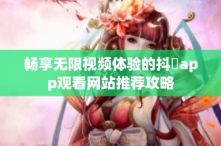 畅享无限视频体验的抖抈app观看网站推荐攻略