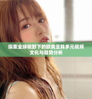 探索全球视野下的欧美亚韩多元视频文化与趋势分析