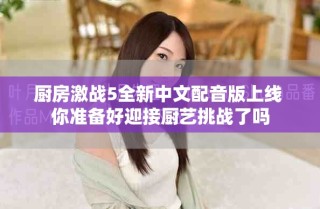 厨房激战5全新中文配音版上线 你准备好迎接厨艺挑战了吗