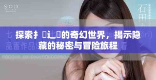 探索扌喿辶畐的奇幻世界，揭示隐藏的秘密与冒险旅程