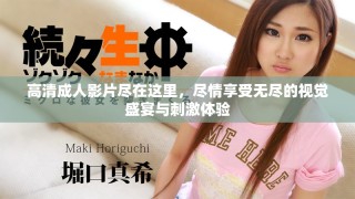 高清成人影片尽在这里，尽情享受无尽的视觉盛宴与刺激体验