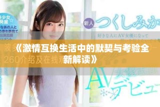 《激情互换生活中的默契与考验全新解读》