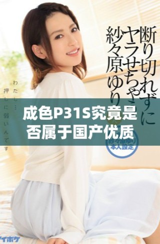 成色P31S究竟是否属于国产优质精密产品分析