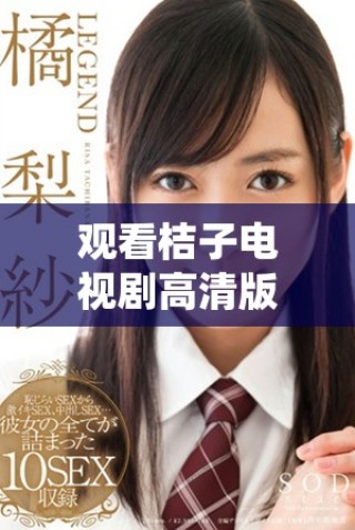 观看桔子电视剧高清版，畅享精彩剧情与人物故事的全新体验