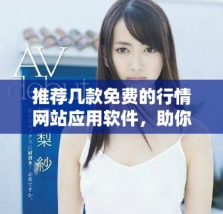 推荐几款免费的行情网站应用软件，助你轻松掌握市场动态