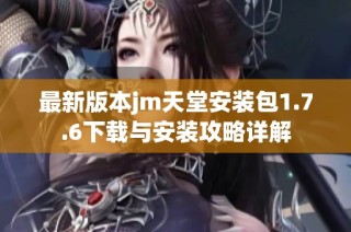 最新版本jm天堂安装包1.7.6下载与安装攻略详解