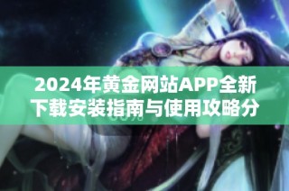 2024年黄金网站APP全新下载安装指南与使用攻略分享