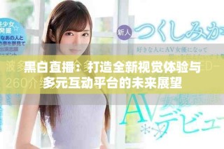 黑白直播：打造全新视觉体验与多元互动平台的未来展望