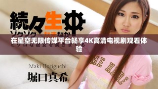 在星空无限传媒平台畅享4K高清电视剧观看体验