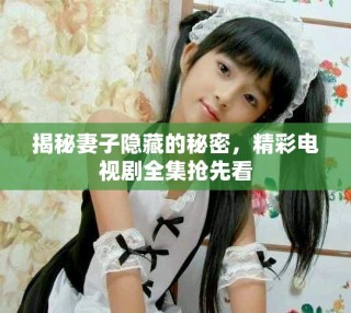 揭秘妻子隐藏的秘密，精彩电视剧全集抢先看