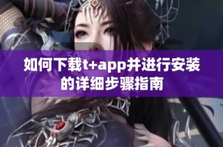 如何下载t+app并进行安装的详细步骤指南