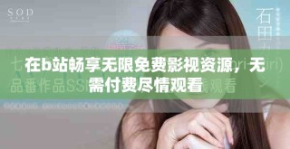 在b站畅享无限免费影视资源，无需付费尽情观看