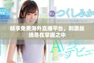 畅享免费海外直播平台，刺激战场尽在掌握之中