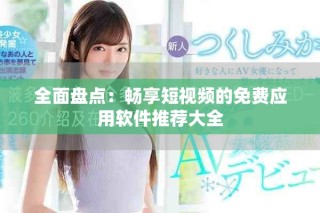 全面盘点：畅享短视频的免费应用软件推荐大全