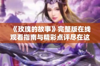 《玫瑰的故事》完整版在线观看指南与精彩点评尽在这里