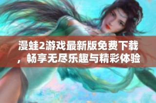 漫蛙2游戏最新版免费下载，畅享无尽乐趣与精彩体验