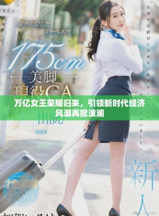 万亿女王荣耀归来，引领新时代经济风潮再掀波澜