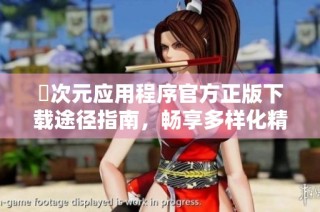 囧次元应用程序官方正版下载途径指南，畅享多样化精彩内容