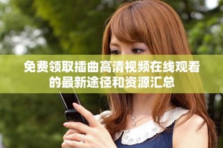 免费领取插曲高清视频在线观看的最新途径和资源汇总
