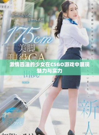激情四溢的少女在CSGO游戏中展现魅力与实力