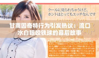 甘雨因奇特行为引发热议：流口水白眼咬铁球的幕后故事