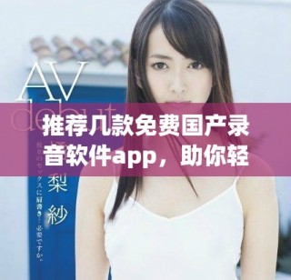 推荐几款免费国产录音软件app，助你轻松录制各类音频内容