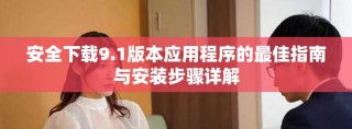 安全下载9.1版本应用程序的最佳指南与安装步骤详解