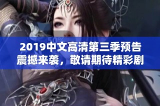 2019中文高清第三季预告震撼来袭，敬请期待精彩剧情