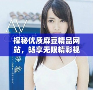 探秘优质麻豆精品网站，畅享无限精彩视频体验