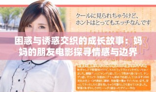 困惑与诱惑交织的成长故事：妈妈的朋友电影探寻情感与边界