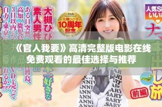 《官人我要》高清完整版电影在线免费观看的最佳选择与推荐