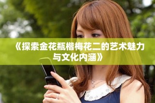 《探索金花瓶楷梅花二的艺术魅力与文化内涵》