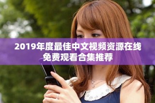 2019年度最佳中文视频资源在线免费观看合集推荐