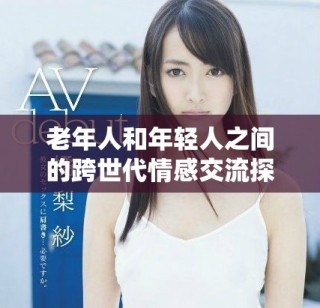 老年人和年轻人之间的跨世代情感交流探讨与思考