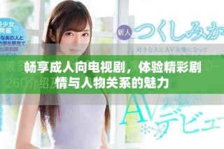 畅享成人向电视剧，体验精彩剧情与人物关系的魅力
