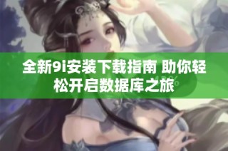 全新9i安装下载指南 助你轻松开启数据库之旅