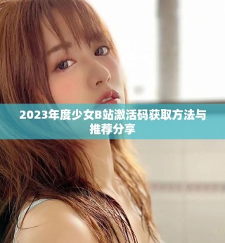 2023年度少女B站激活码获取方法与推荐分享