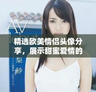 精选欧美情侣头像分享，展示甜蜜爱情的最佳选择