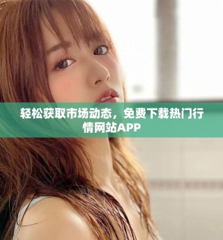 轻松获取市场动态，免费下载热门行情网站APP