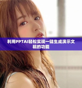 利用PPTAI轻松实现一键生成演示文稿的功能