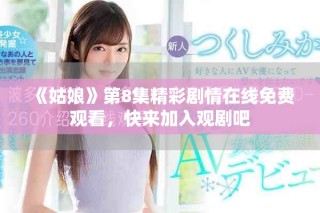 《姑娘》第8集精彩剧情在线免费观看，快来加入观剧吧