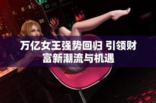 万亿女王强势回归 引领财富新潮流与机遇