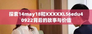 探索14may18和XXXXXL56edu40922背后的故事与价值