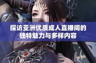 探访亚洲优质成人直播间的独特魅力与多样内容