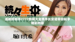 追剧好帮手7777影视大全携手长安诺带你畅享精彩内容