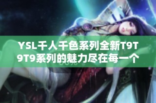 YSL千人千色系列全新T9T9T9系列的魅力尽在每一个细节中